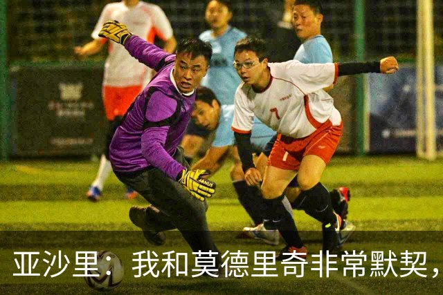 亚沙里：我和莫德里奇非常默契，我希望用表现回报阿莫林的信任