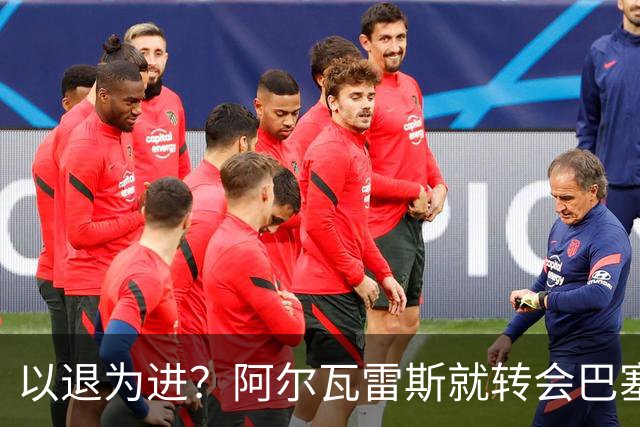 以退为进？阿尔瓦雷斯就转会巴塞罗那闹剧向马德里竞技球迷道歉