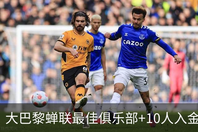 大巴黎蝉联最佳俱乐部+10人入金球候选，最高是KK排名第六