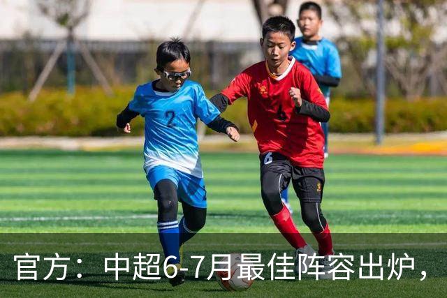 官方：中超6-7月最佳阵容出炉，玉昆、英博、申花各2将入选