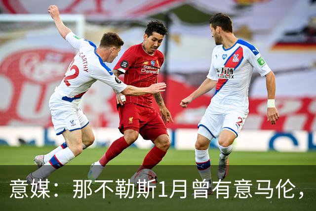 意媒：那不勒斯1月曾有意马伦，因为财政限制被罗马抢得先机