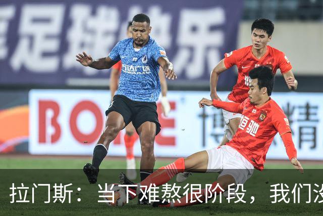 拉门斯：当下难熬很阶段，我们没有放弃主帅，所有人都在努力磨合