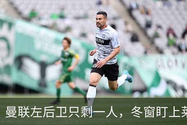 曼联左后卫只剩一人，冬窗盯上莱比锡28岁队长