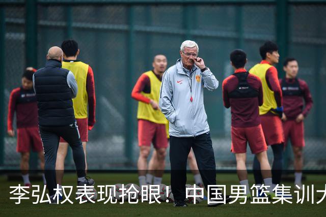 李弘权表现抢眼！中国男篮集训大名单已确定