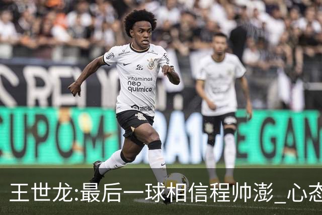 王世龙:最后一球相信程帅澎 心态上调整得不错