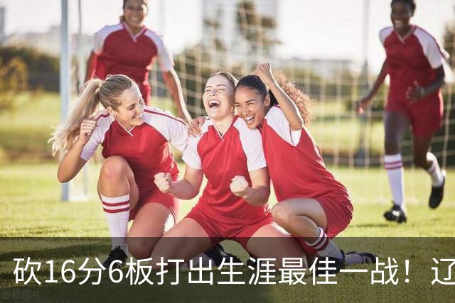 砍16分6板打出生涯最佳一战！辽宁弃将转投吉林，在一人手下涅槃