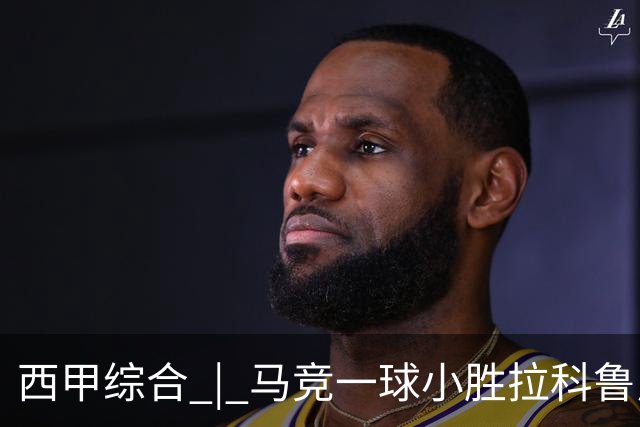 西甲综合 | 马竞一球小胜拉科鲁尼亚