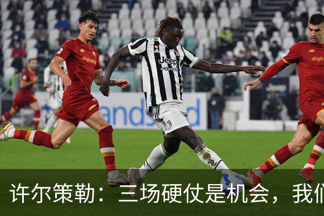 许尔策勒：三场硬仗是机会，我们要证明自己配得上目前的位置