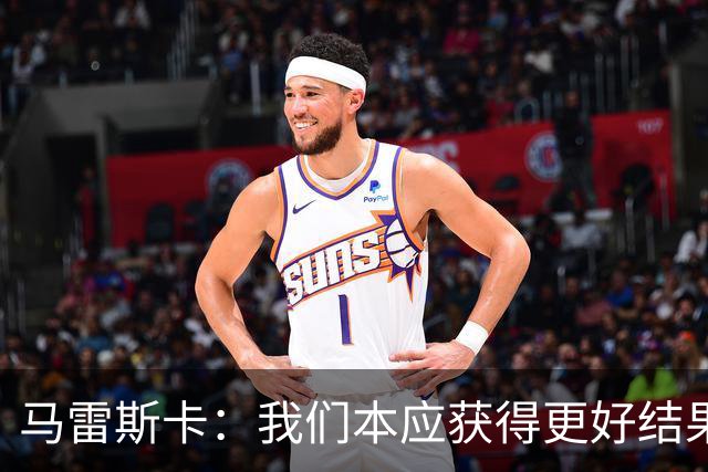 马雷斯卡：我们本应获得更好结果 对手实际踢法与预想不太一样